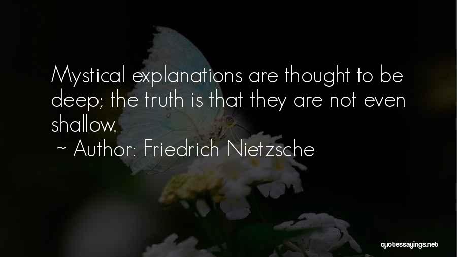 Friedrich Nietzsche Quotes: Mystical Explanations Are Thought To Be Deep; The Truth Is That They Are Not Even Shallow.