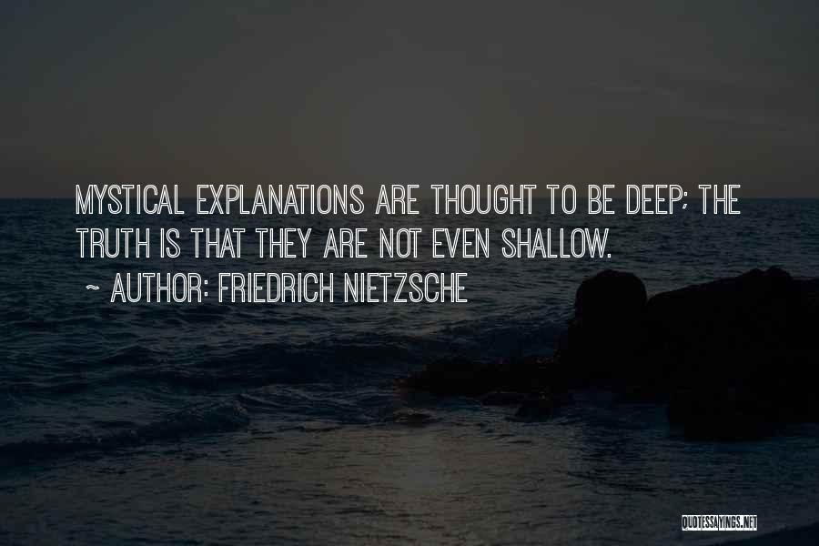 Friedrich Nietzsche Quotes: Mystical Explanations Are Thought To Be Deep; The Truth Is That They Are Not Even Shallow.