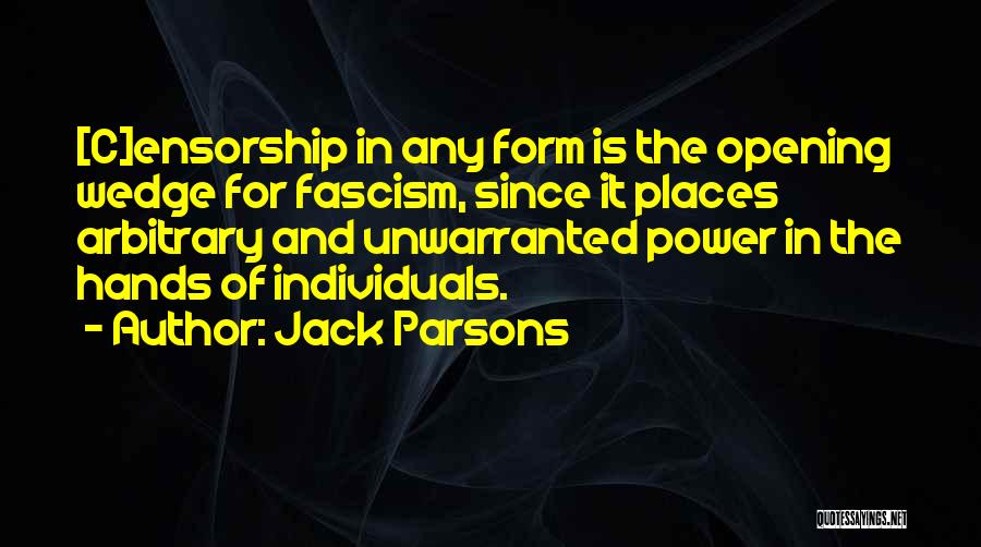 Jack Parsons Quotes: [c]ensorship In Any Form Is The Opening Wedge For Fascism, Since It Places Arbitrary And Unwarranted Power In The Hands