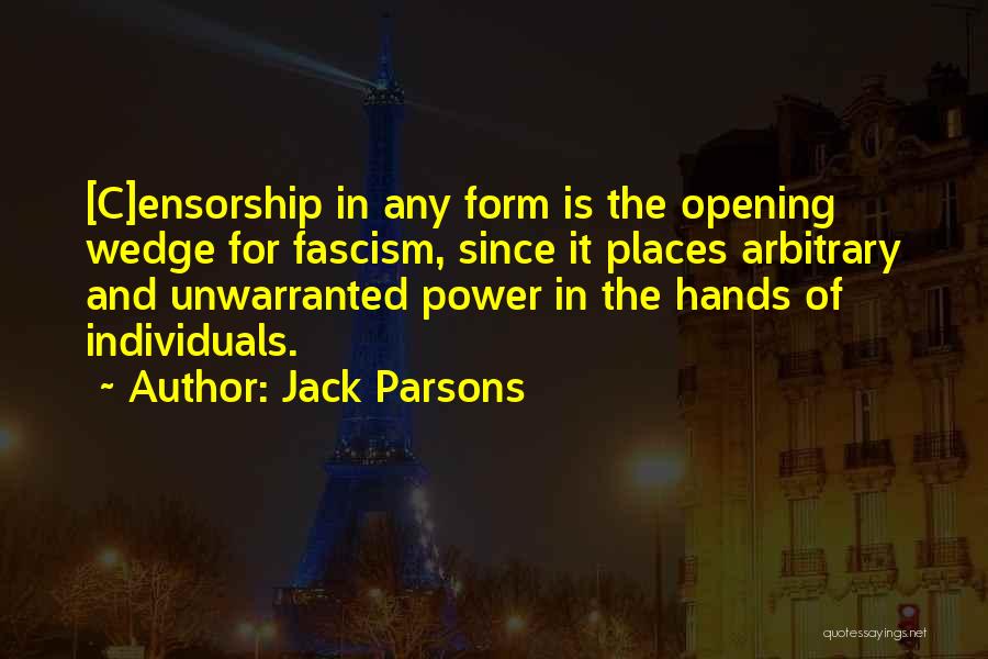 Jack Parsons Quotes: [c]ensorship In Any Form Is The Opening Wedge For Fascism, Since It Places Arbitrary And Unwarranted Power In The Hands
