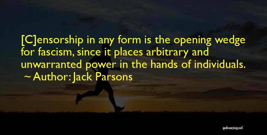 Jack Parsons Quotes: [c]ensorship In Any Form Is The Opening Wedge For Fascism, Since It Places Arbitrary And Unwarranted Power In The Hands