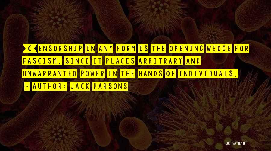 Jack Parsons Quotes: [c]ensorship In Any Form Is The Opening Wedge For Fascism, Since It Places Arbitrary And Unwarranted Power In The Hands