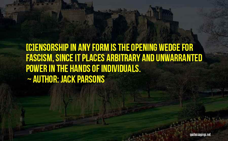 Jack Parsons Quotes: [c]ensorship In Any Form Is The Opening Wedge For Fascism, Since It Places Arbitrary And Unwarranted Power In The Hands