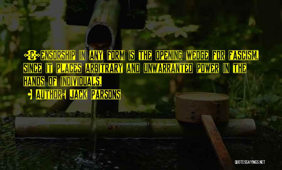 Jack Parsons Quotes: [c]ensorship In Any Form Is The Opening Wedge For Fascism, Since It Places Arbitrary And Unwarranted Power In The Hands