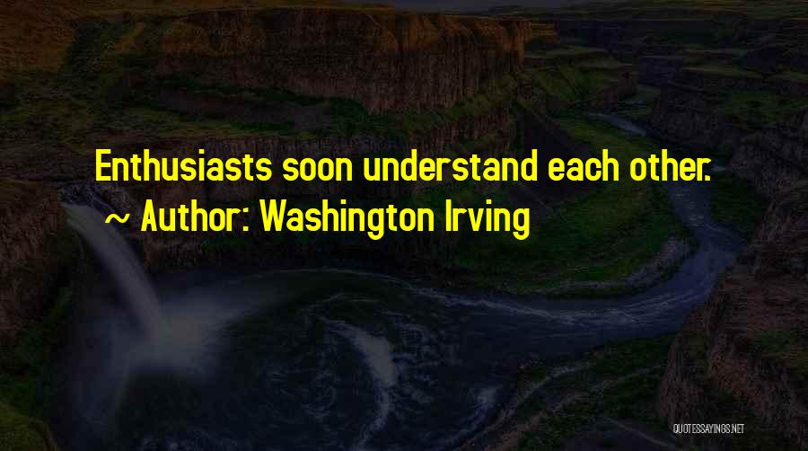 Washington Irving Quotes: Enthusiasts Soon Understand Each Other.