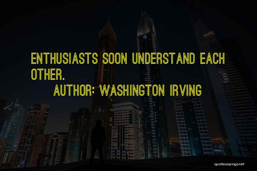 Washington Irving Quotes: Enthusiasts Soon Understand Each Other.