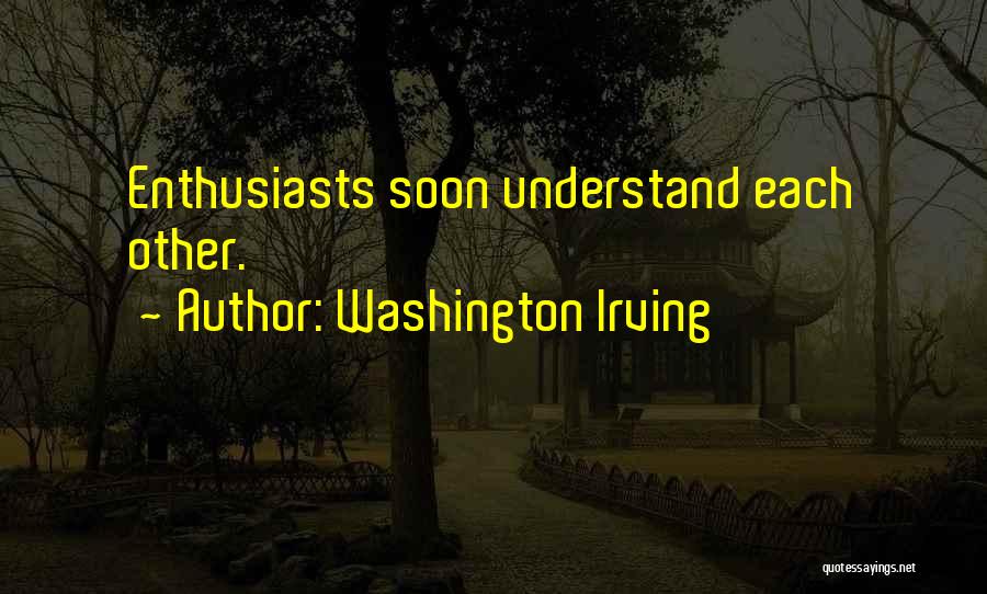 Washington Irving Quotes: Enthusiasts Soon Understand Each Other.
