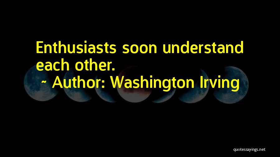 Washington Irving Quotes: Enthusiasts Soon Understand Each Other.