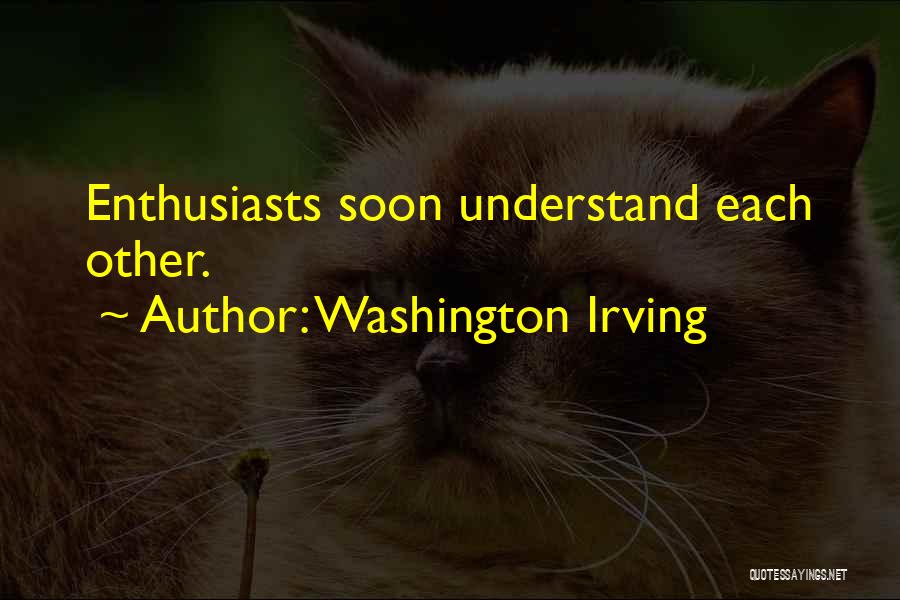 Washington Irving Quotes: Enthusiasts Soon Understand Each Other.