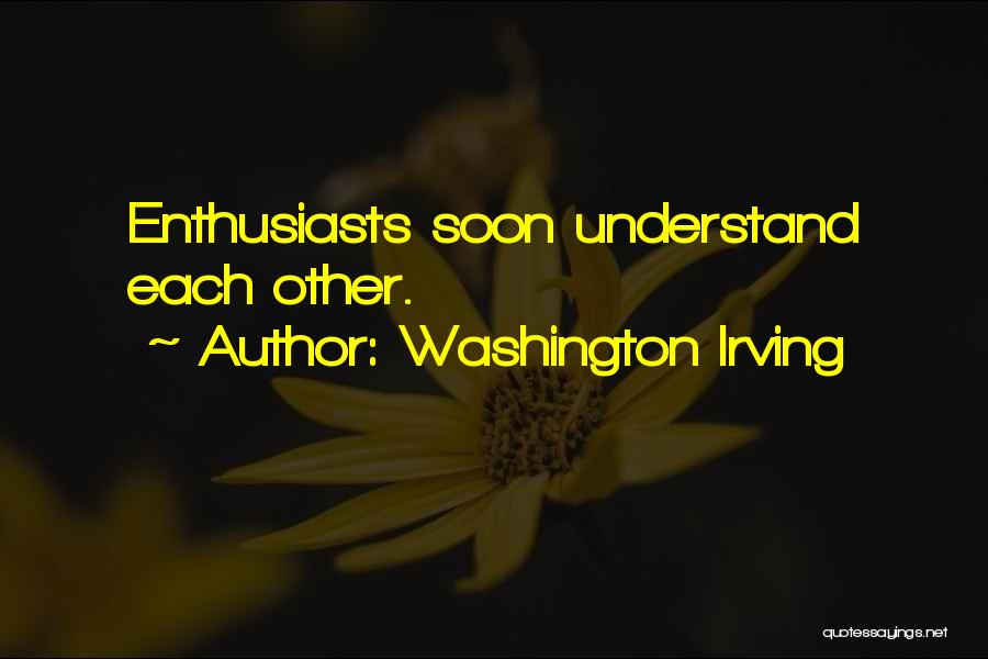 Washington Irving Quotes: Enthusiasts Soon Understand Each Other.