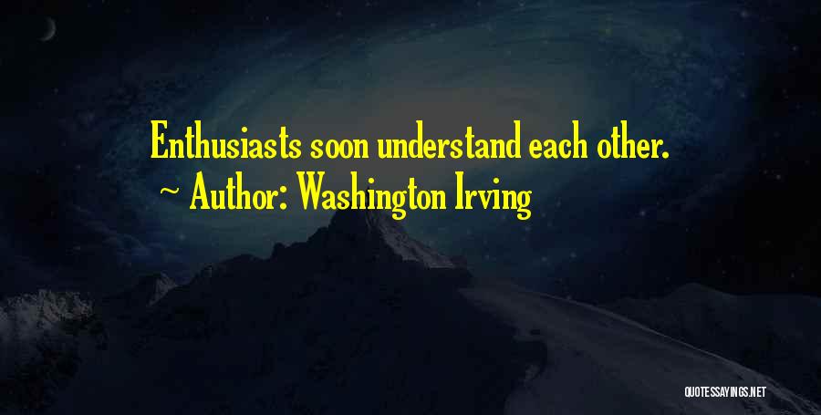 Washington Irving Quotes: Enthusiasts Soon Understand Each Other.
