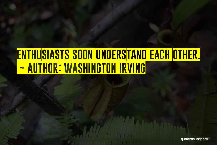 Washington Irving Quotes: Enthusiasts Soon Understand Each Other.