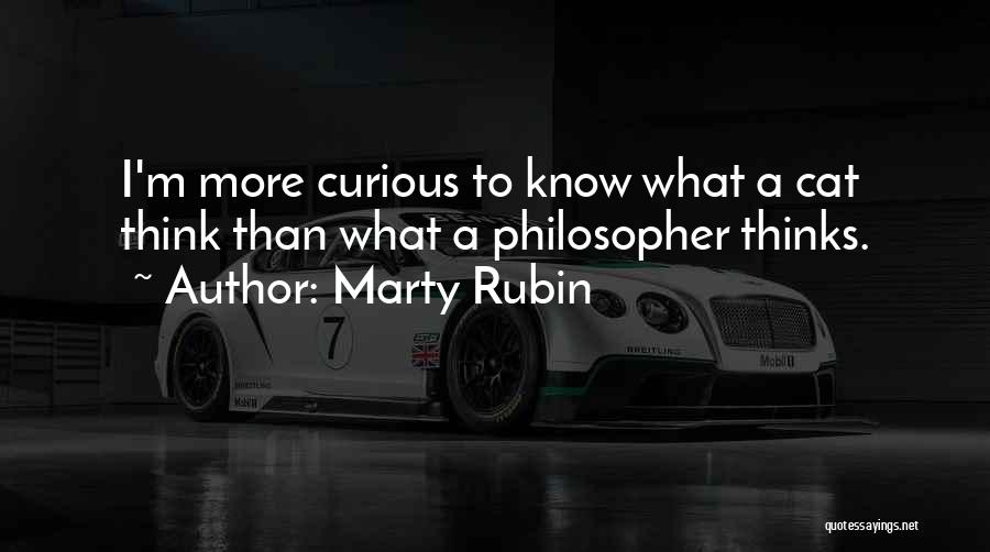 Marty Rubin Quotes: I'm More Curious To Know What A Cat Think Than What A Philosopher Thinks.