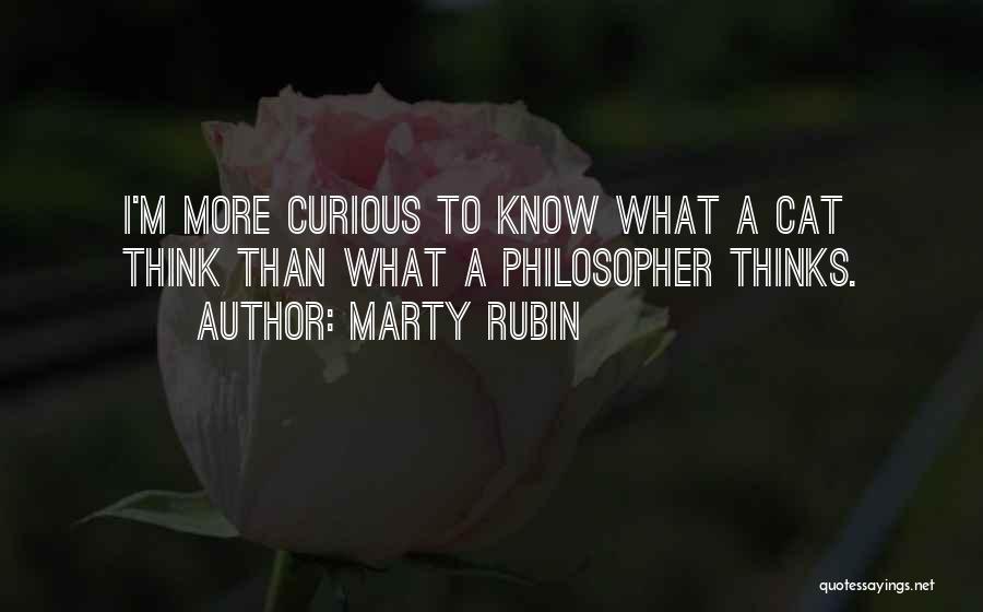 Marty Rubin Quotes: I'm More Curious To Know What A Cat Think Than What A Philosopher Thinks.