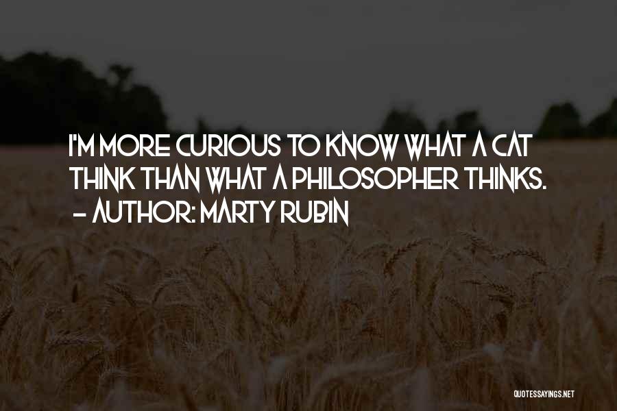 Marty Rubin Quotes: I'm More Curious To Know What A Cat Think Than What A Philosopher Thinks.