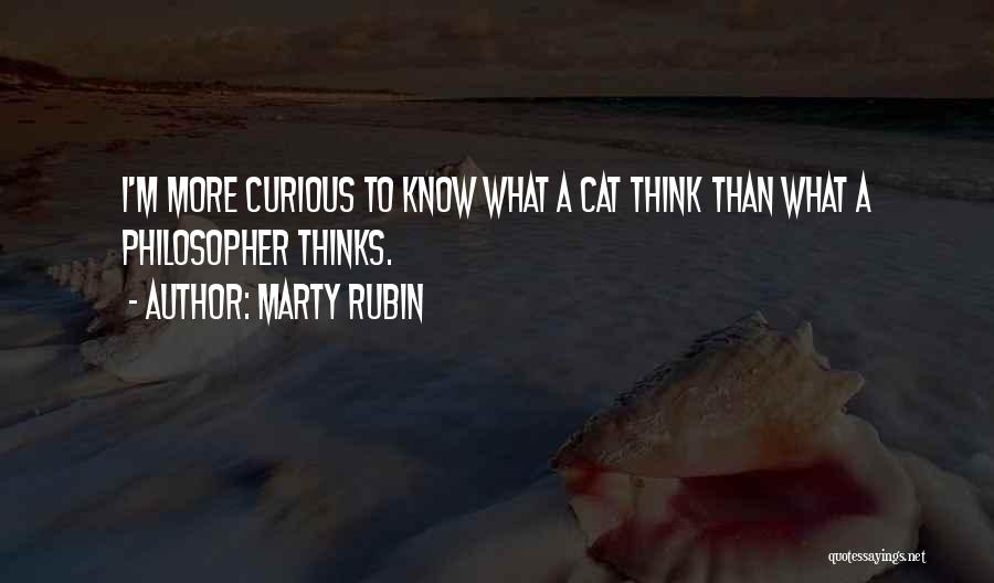 Marty Rubin Quotes: I'm More Curious To Know What A Cat Think Than What A Philosopher Thinks.