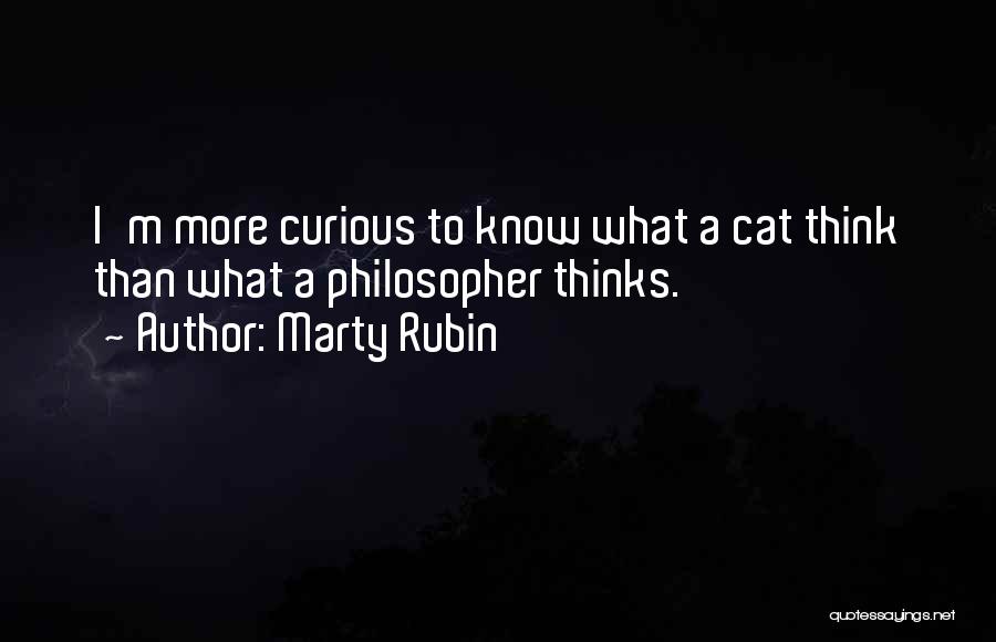 Marty Rubin Quotes: I'm More Curious To Know What A Cat Think Than What A Philosopher Thinks.