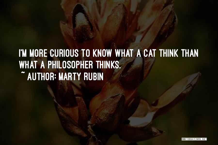 Marty Rubin Quotes: I'm More Curious To Know What A Cat Think Than What A Philosopher Thinks.