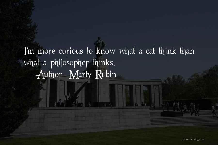 Marty Rubin Quotes: I'm More Curious To Know What A Cat Think Than What A Philosopher Thinks.