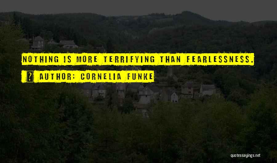 Cornelia Funke Quotes: Nothing Is More Terrifying Than Fearlessness.