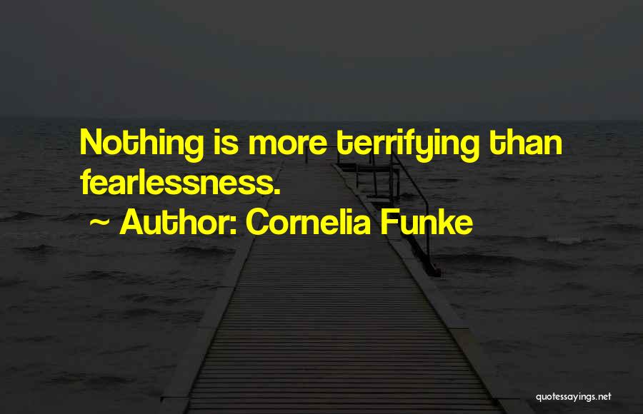Cornelia Funke Quotes: Nothing Is More Terrifying Than Fearlessness.