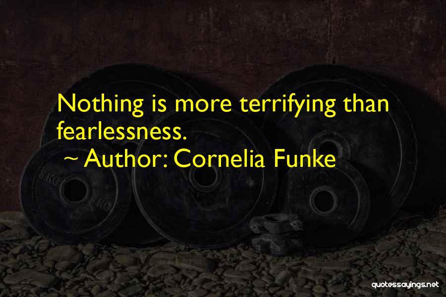 Cornelia Funke Quotes: Nothing Is More Terrifying Than Fearlessness.