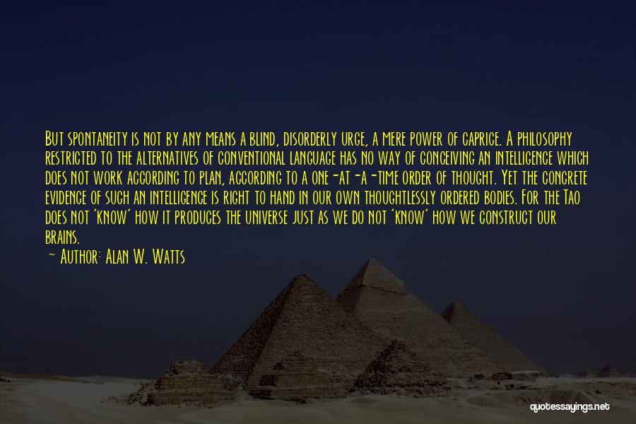 Alan W. Watts Quotes: But Spontaneity Is Not By Any Means A Blind, Disorderly Urge, A Mere Power Of Caprice. A Philosophy Restricted To