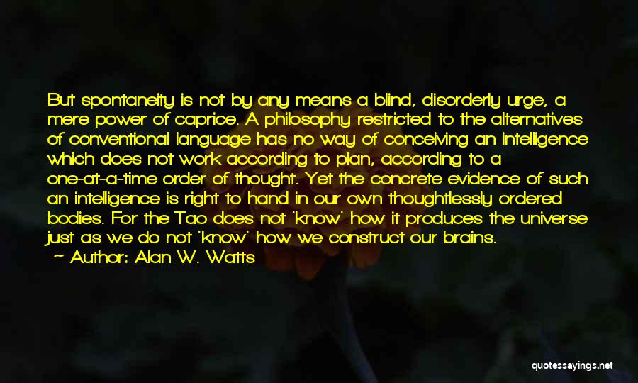 Alan W. Watts Quotes: But Spontaneity Is Not By Any Means A Blind, Disorderly Urge, A Mere Power Of Caprice. A Philosophy Restricted To