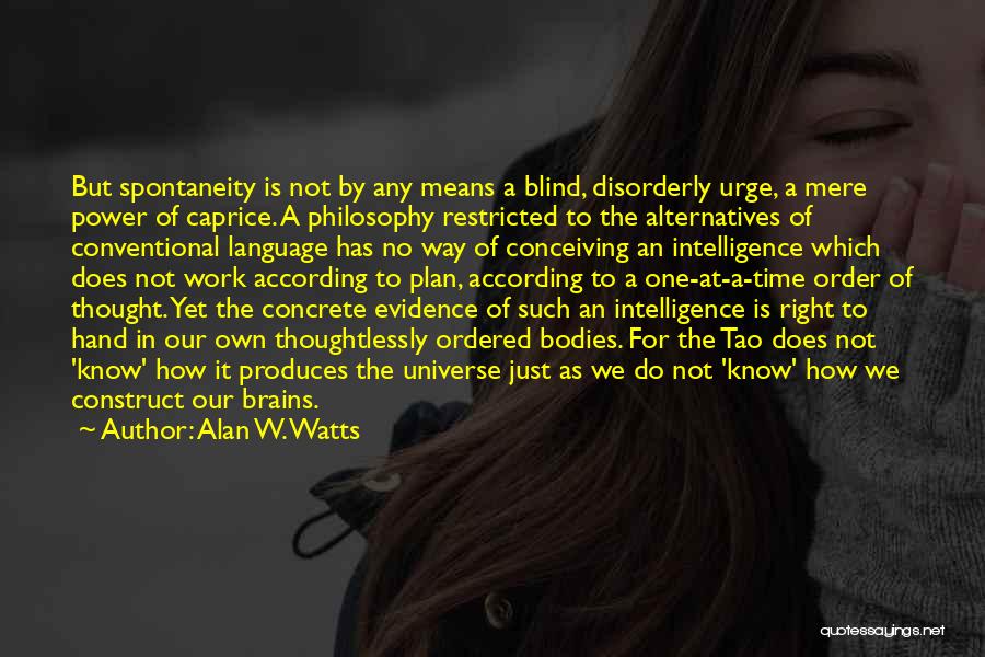 Alan W. Watts Quotes: But Spontaneity Is Not By Any Means A Blind, Disorderly Urge, A Mere Power Of Caprice. A Philosophy Restricted To