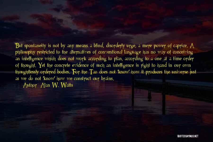 Alan W. Watts Quotes: But Spontaneity Is Not By Any Means A Blind, Disorderly Urge, A Mere Power Of Caprice. A Philosophy Restricted To