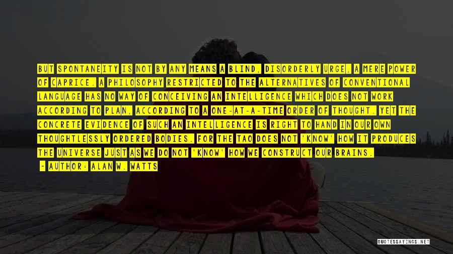 Alan W. Watts Quotes: But Spontaneity Is Not By Any Means A Blind, Disorderly Urge, A Mere Power Of Caprice. A Philosophy Restricted To