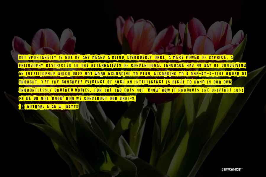 Alan W. Watts Quotes: But Spontaneity Is Not By Any Means A Blind, Disorderly Urge, A Mere Power Of Caprice. A Philosophy Restricted To