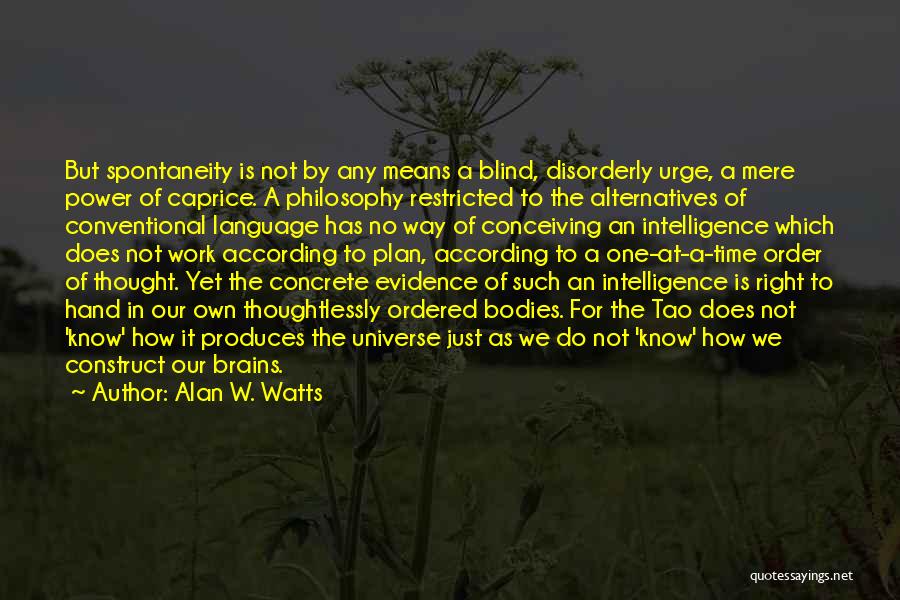 Alan W. Watts Quotes: But Spontaneity Is Not By Any Means A Blind, Disorderly Urge, A Mere Power Of Caprice. A Philosophy Restricted To