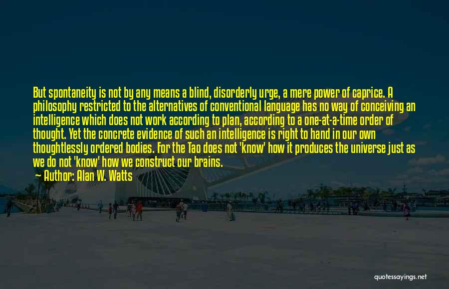 Alan W. Watts Quotes: But Spontaneity Is Not By Any Means A Blind, Disorderly Urge, A Mere Power Of Caprice. A Philosophy Restricted To