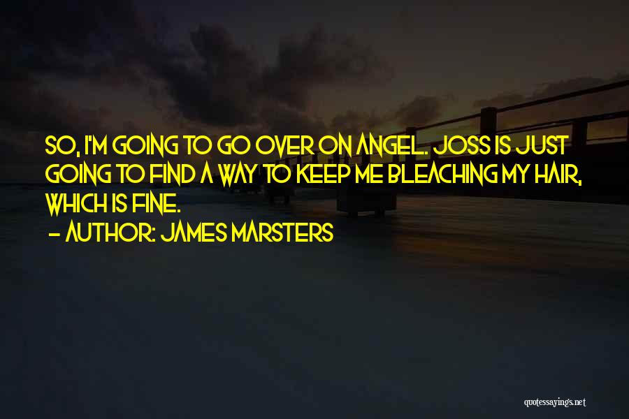 James Marsters Quotes: So, I'm Going To Go Over On Angel. Joss Is Just Going To Find A Way To Keep Me Bleaching