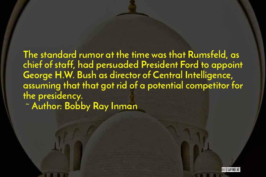 Bobby Ray Inman Quotes: The Standard Rumor At The Time Was That Rumsfeld, As Chief Of Staff, Had Persuaded President Ford To Appoint George