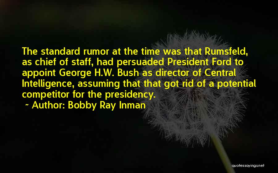 Bobby Ray Inman Quotes: The Standard Rumor At The Time Was That Rumsfeld, As Chief Of Staff, Had Persuaded President Ford To Appoint George