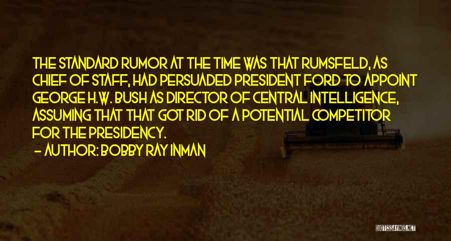 Bobby Ray Inman Quotes: The Standard Rumor At The Time Was That Rumsfeld, As Chief Of Staff, Had Persuaded President Ford To Appoint George