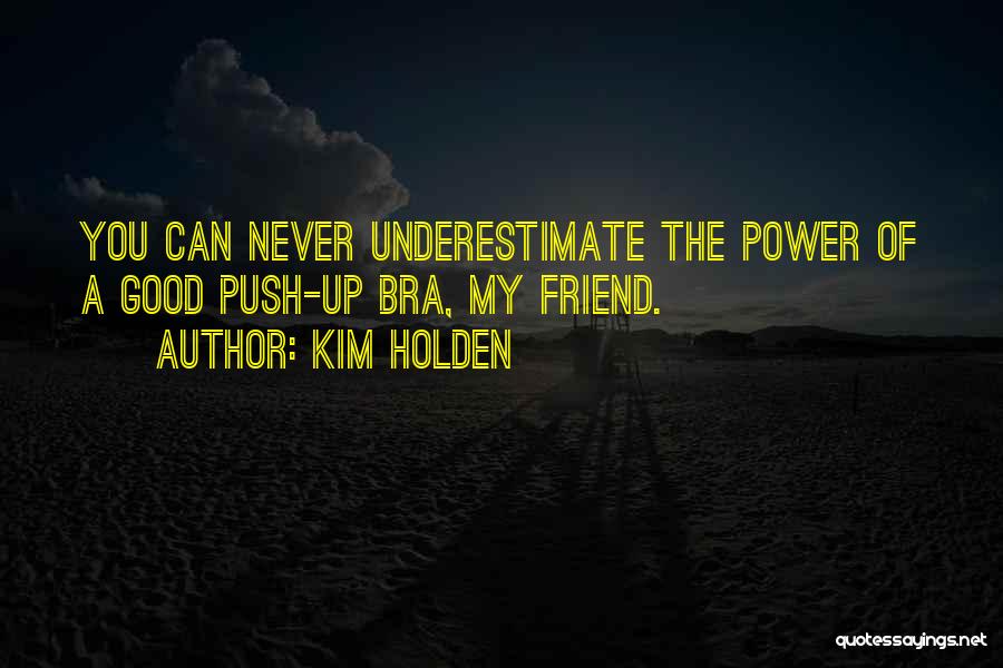 Kim Holden Quotes: You Can Never Underestimate The Power Of A Good Push-up Bra, My Friend.