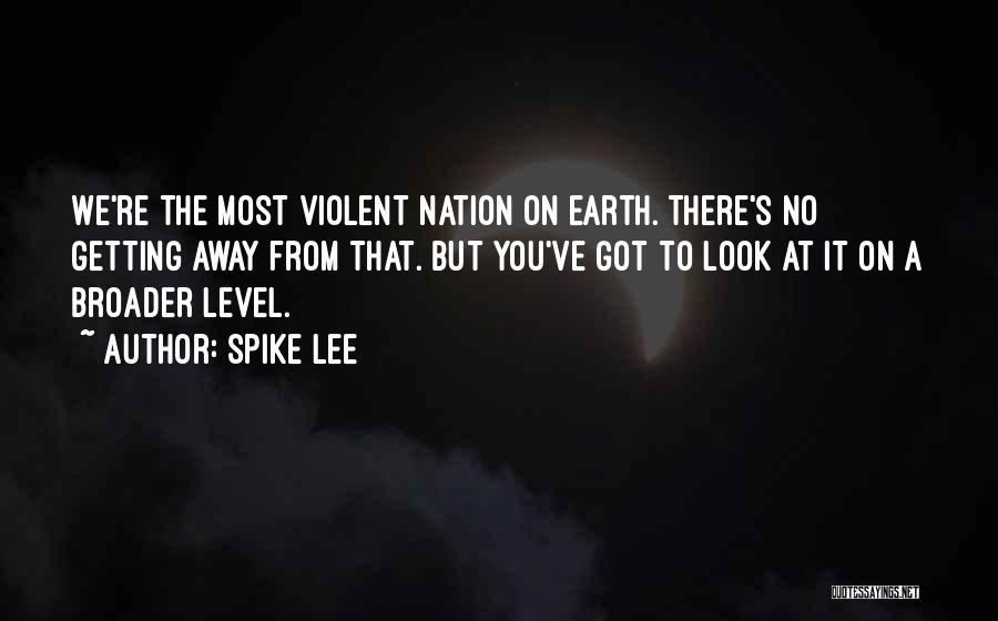 Spike Lee Quotes: We're The Most Violent Nation On Earth. There's No Getting Away From That. But You've Got To Look At It