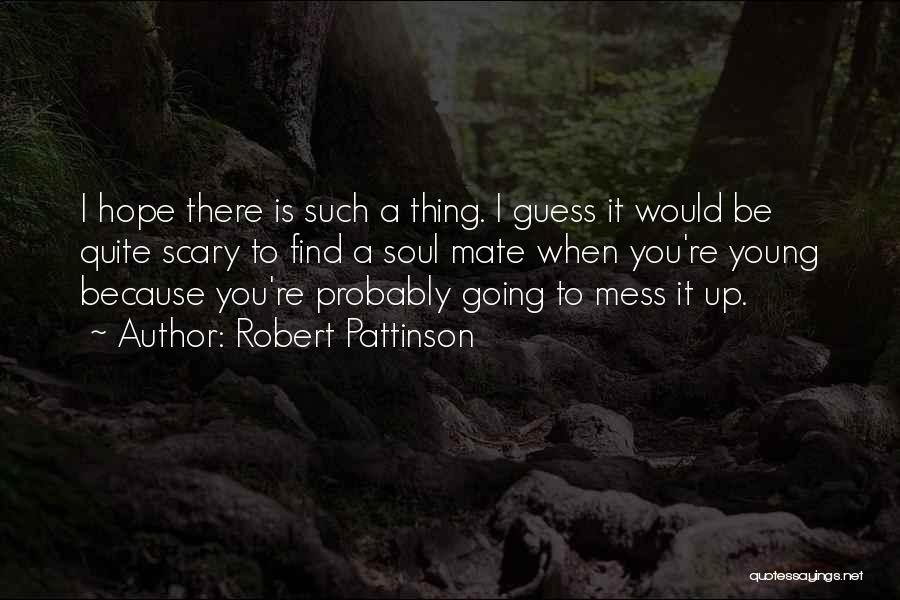 Robert Pattinson Quotes: I Hope There Is Such A Thing. I Guess It Would Be Quite Scary To Find A Soul Mate When