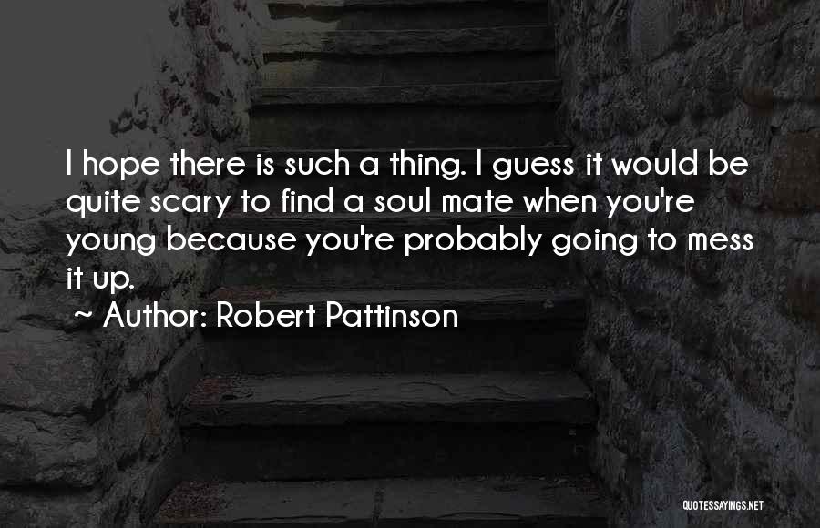 Robert Pattinson Quotes: I Hope There Is Such A Thing. I Guess It Would Be Quite Scary To Find A Soul Mate When
