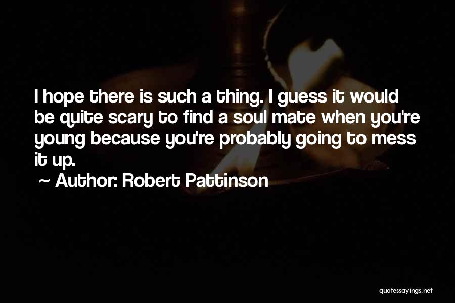 Robert Pattinson Quotes: I Hope There Is Such A Thing. I Guess It Would Be Quite Scary To Find A Soul Mate When