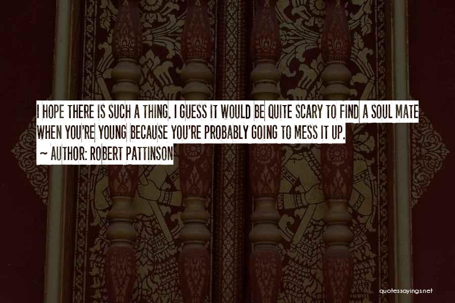 Robert Pattinson Quotes: I Hope There Is Such A Thing. I Guess It Would Be Quite Scary To Find A Soul Mate When