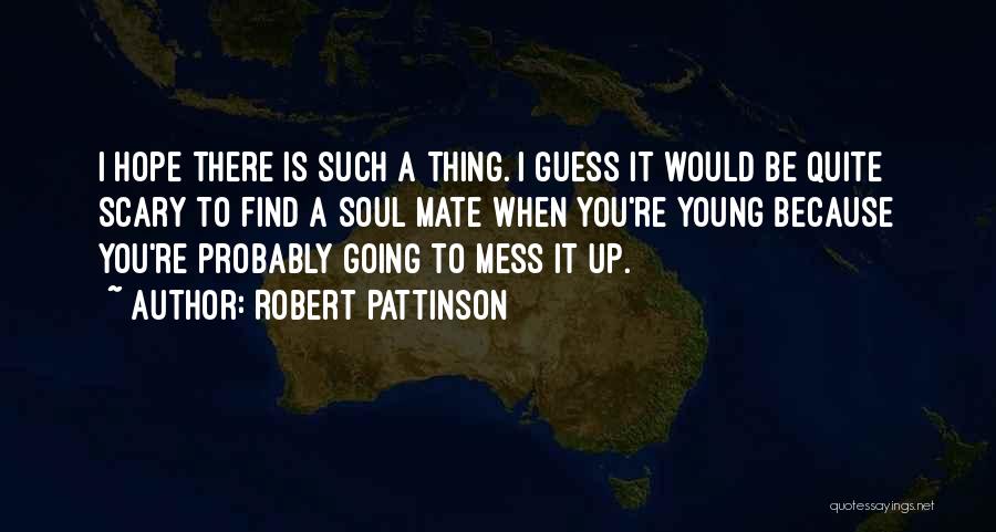 Robert Pattinson Quotes: I Hope There Is Such A Thing. I Guess It Would Be Quite Scary To Find A Soul Mate When