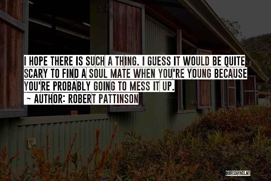 Robert Pattinson Quotes: I Hope There Is Such A Thing. I Guess It Would Be Quite Scary To Find A Soul Mate When