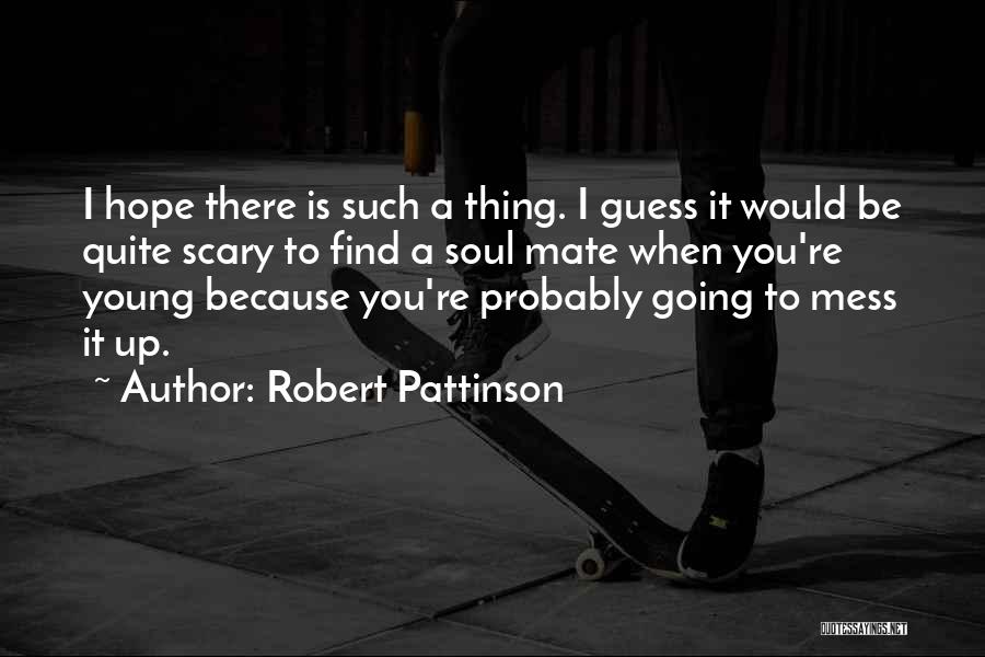 Robert Pattinson Quotes: I Hope There Is Such A Thing. I Guess It Would Be Quite Scary To Find A Soul Mate When