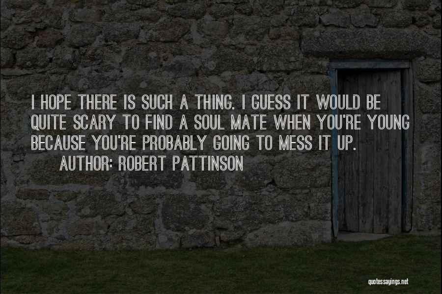 Robert Pattinson Quotes: I Hope There Is Such A Thing. I Guess It Would Be Quite Scary To Find A Soul Mate When