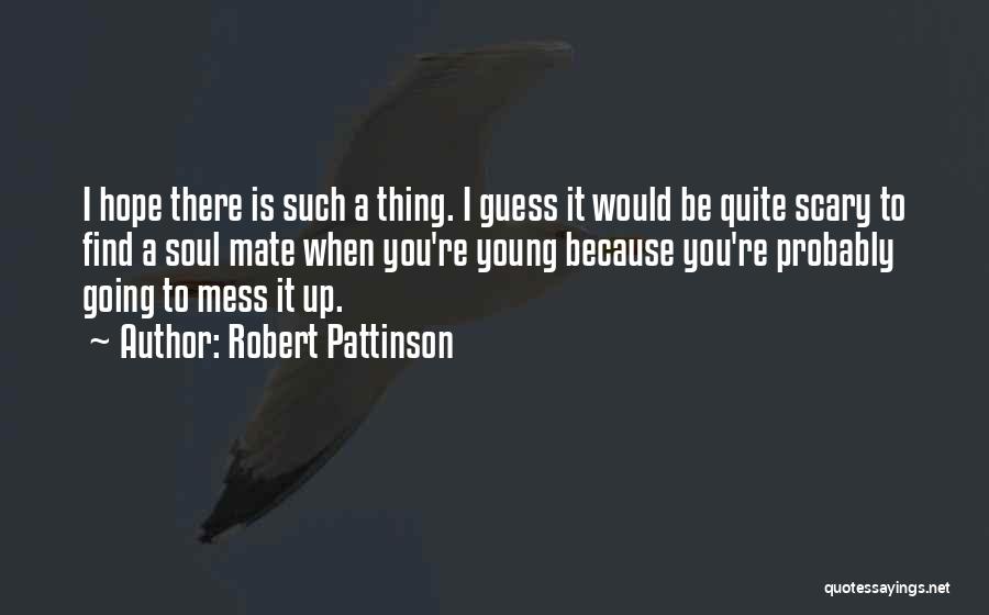 Robert Pattinson Quotes: I Hope There Is Such A Thing. I Guess It Would Be Quite Scary To Find A Soul Mate When