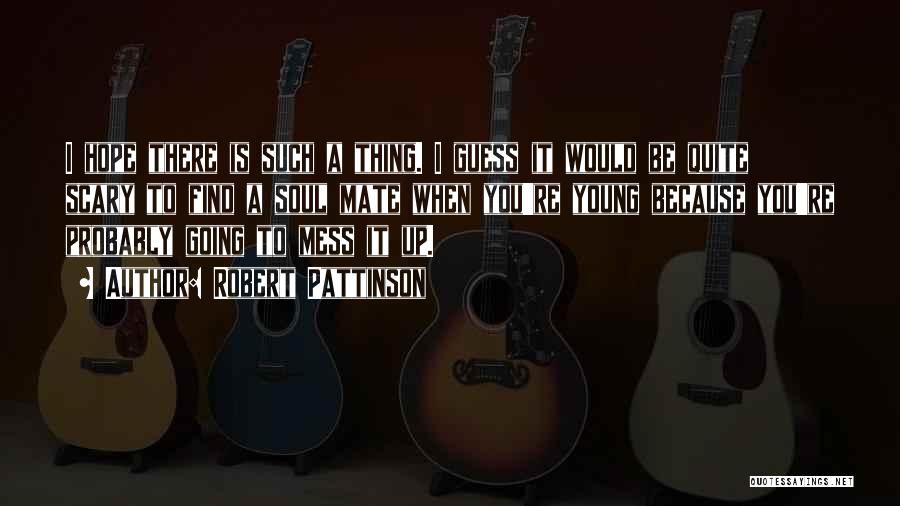 Robert Pattinson Quotes: I Hope There Is Such A Thing. I Guess It Would Be Quite Scary To Find A Soul Mate When